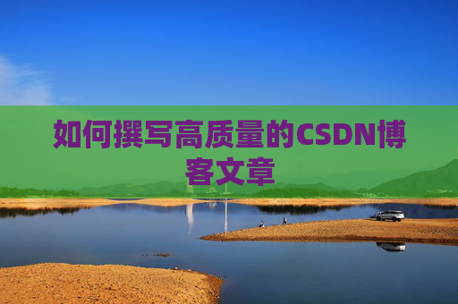 如何撰写高质量的CSDN博客文章