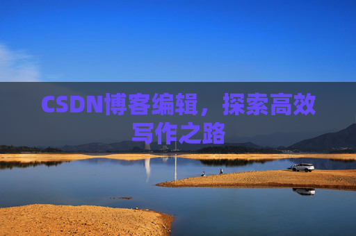 CSDN博客编辑，探索高效写作之路
