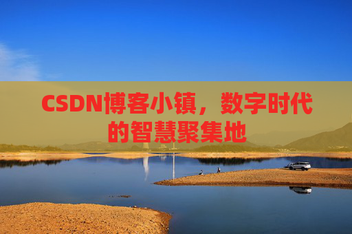 CSDN博客小镇,数字时代的智慧聚集地